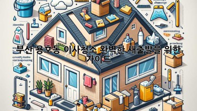 부산 용호동 이사청소: 완벽한 새출발을 위한 가이드